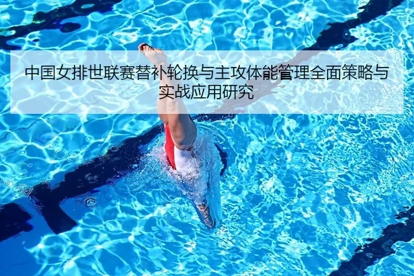 中国女排世联赛替补轮换与主攻体能管理全面策略与实战应用研究